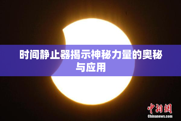 时间静止器揭示神秘力量的奥秘与应用