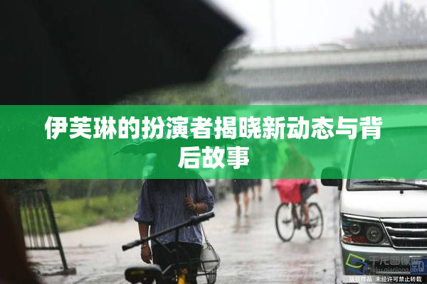 伊芙琳的扮演者揭晓新动态与背后故事