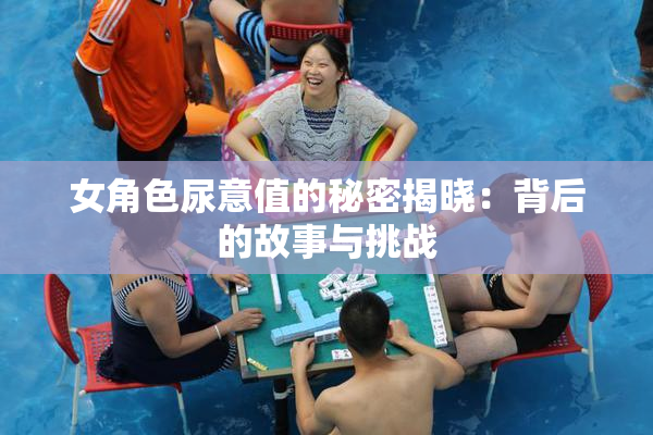 女角色尿意值的秘密揭晓：背后的故事与挑战