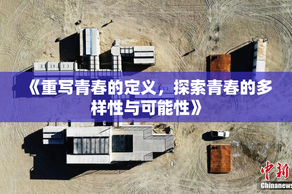 《重写青春的定义，探索青春的多样性与可能性》