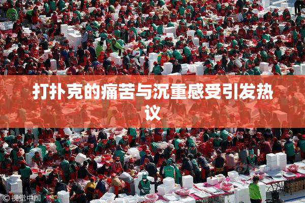 打扑克的痛苦与沉重感受引发热议