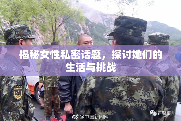 揭秘女性私密话题，探讨她们的生活与挑战