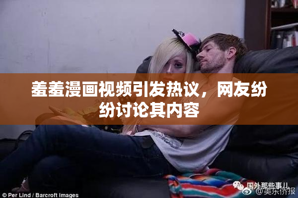 羞羞漫画视频引发热议，网友纷纷讨论其内容