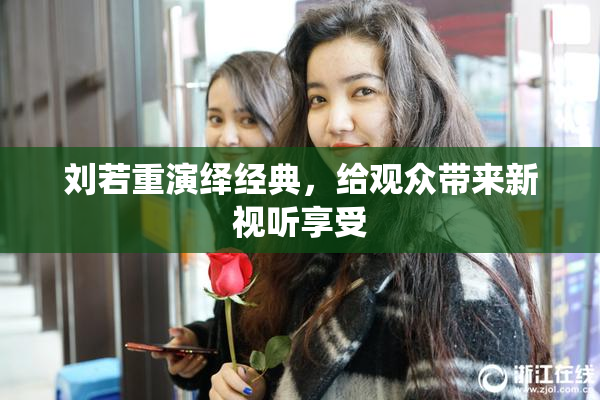 刘若重演绎经典，给观众带来新视听享受