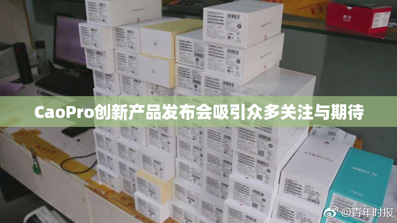 CaoPro创新产品发布会吸引众多关注与期待