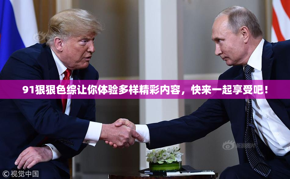 91狠狠色综让你体验多样精彩内容，快来一起享受吧！