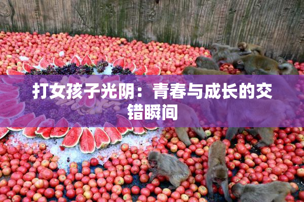 打女孩子光阴：青春与成长的交错瞬间