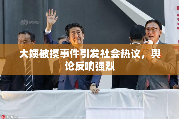 大姨被摸事件引发社会热议，舆论反响强烈