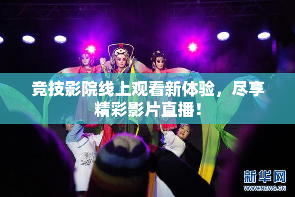 竞技影院线上观看新体验，尽享精彩影片直播！