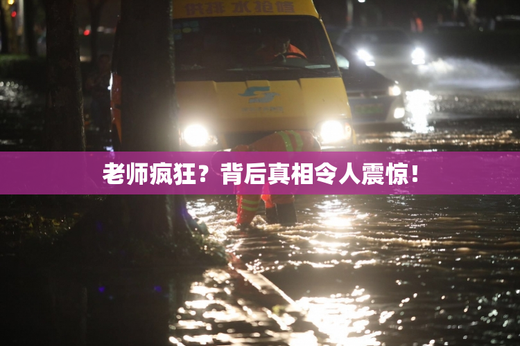 老师疯狂？背后真相令人震惊！