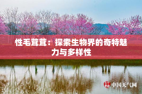 性毛茸茸：探索生物界的奇特魅力与多样性