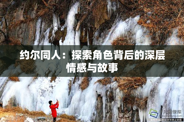 约尔同人：探索角色背后的深层情感与故事