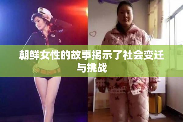 朝鲜女性的故事揭示了社会变迁与挑战
