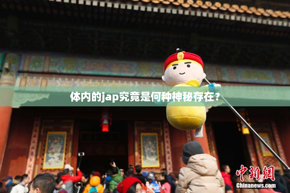 体内的jap究竟是何种神秘存在？