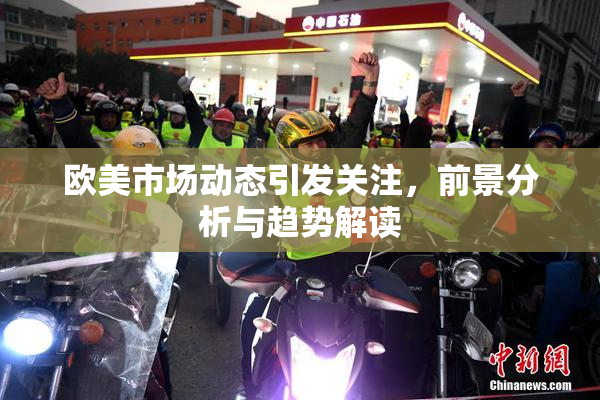 欧美市场动态引发关注，前景分析与趋势解读