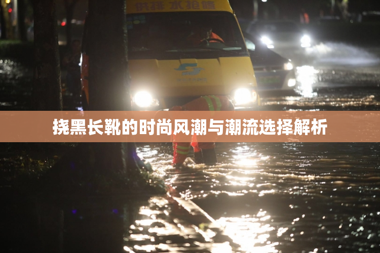 挠黑长靴的时尚风潮与潮流选择解析