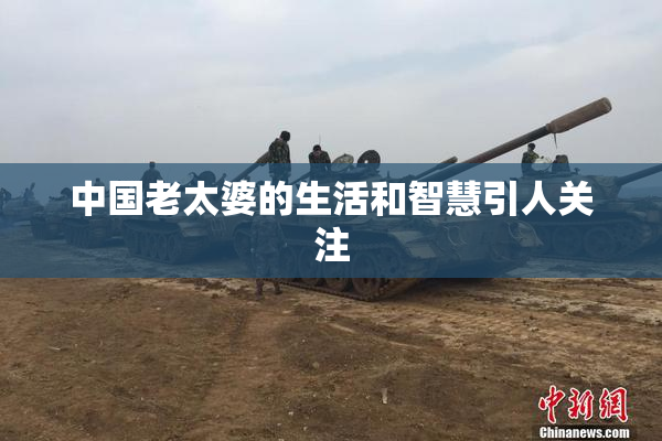 中国老太婆的生活和智慧引人关注