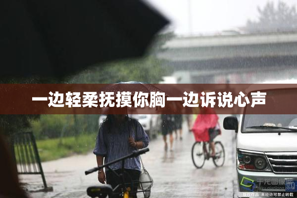 一边轻柔抚摸你胸一边诉说心声