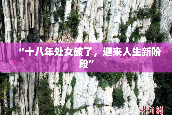“十八年处女破了，迎来人生新阶段”