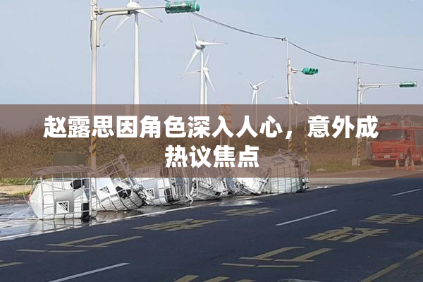 赵露思因角色深入人心，意外成热议焦点