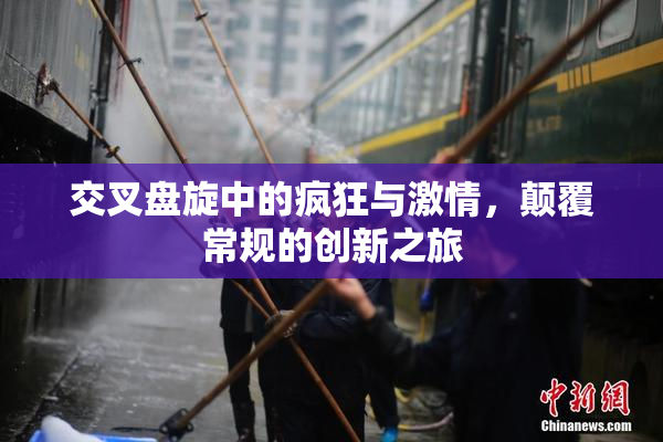 交叉盘旋中的疯狂与激情，颠覆常规的创新之旅