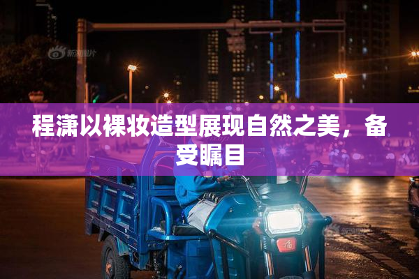 程潇以裸妆造型展现自然之美，备受瞩目