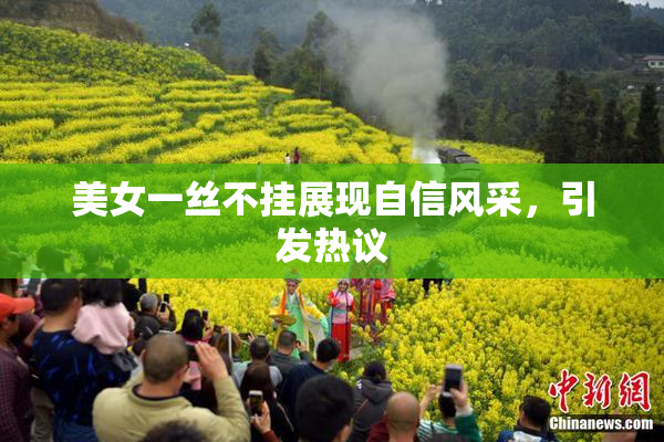 美女一丝不挂展现自信风采，引发热议