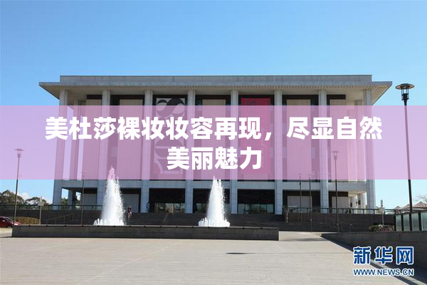美杜莎裸妆妆容再现，尽显自然美丽魅力