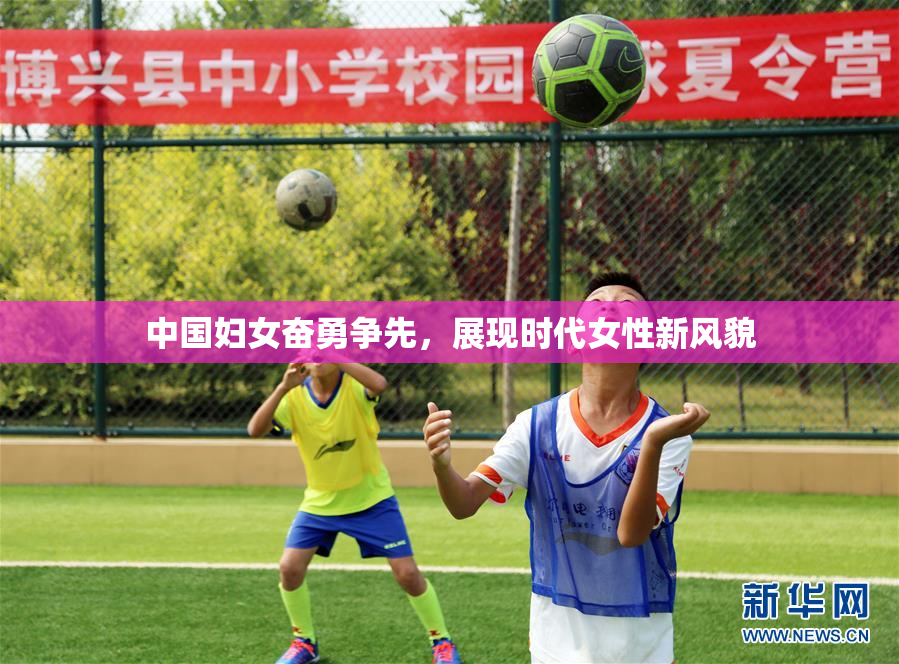 中国妇女奋勇争先，展现时代女性新风貌