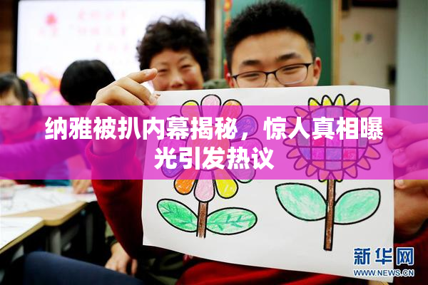 纳雅被扒内幕揭秘，惊人真相曝光引发热议
