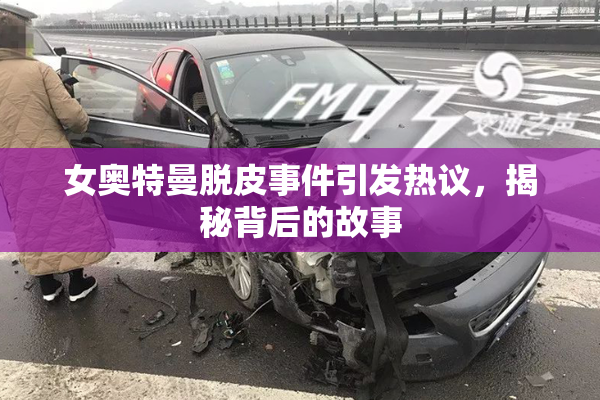 女奥特曼脱皮事件引发热议，揭秘背后的故事