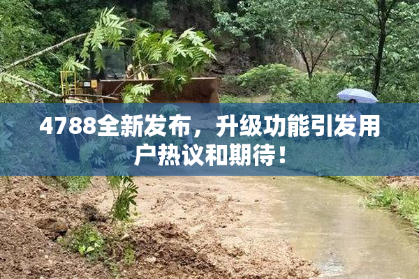 4788全新发布，升级功能引发用户热议和期待！