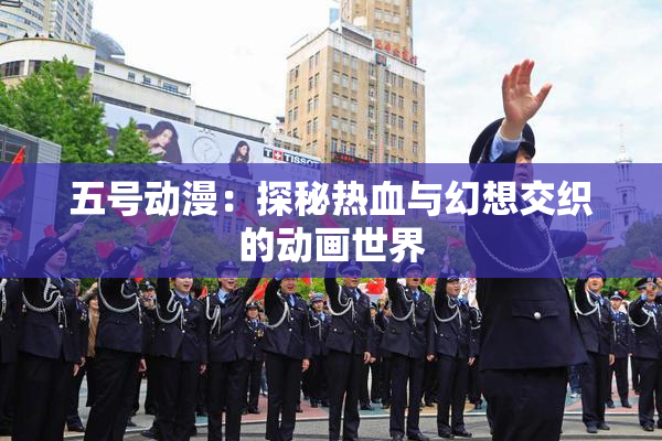 五号动漫：探秘热血与幻想交织的动画世界