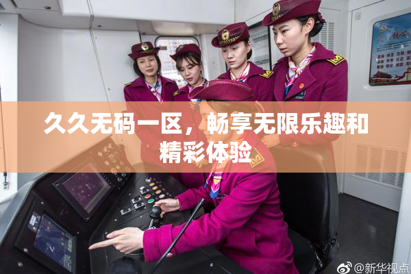 久久无码一区，畅享无限乐趣和精彩体验