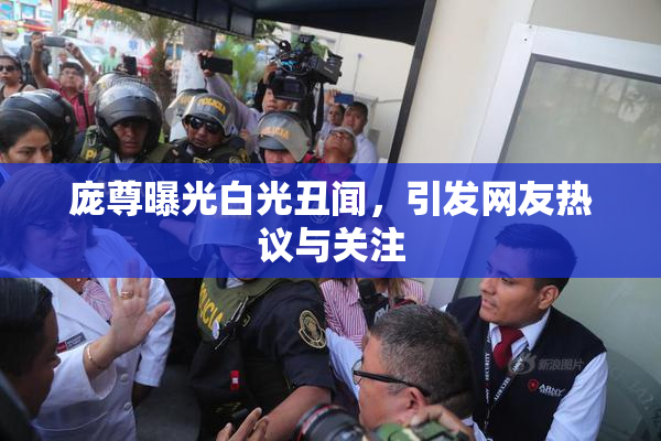 庞尊曝光白光丑闻，引发网友热议与关注