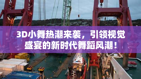 3D小舞热潮来袭，引领视觉盛宴的新时代舞蹈风潮！