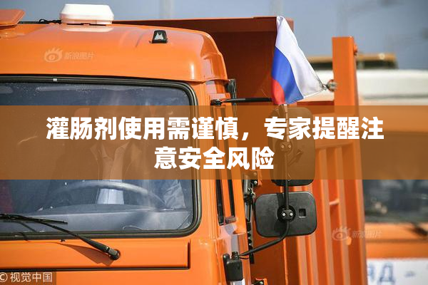 灌肠剂使用需谨慎，专家提醒注意安全风险