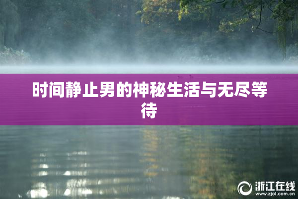 时间静止男的神秘生活与无尽等待