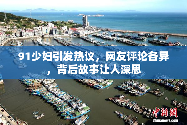 91少妇引发热议，网友评论各异，背后故事让人深思
