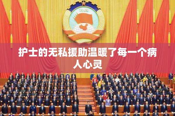 护士的无私援助温暖了每一个病人心灵