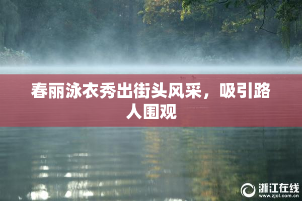 春丽泳衣秀出街头风采，吸引路人围观