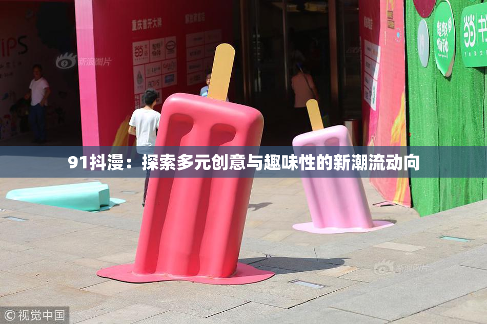 91抖漫：探索多元创意与趣味性的新潮流动向