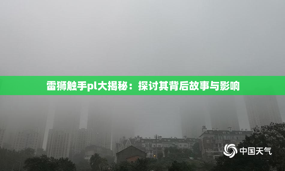 雷狮触手pl大揭秘：探讨其背后故事与影响