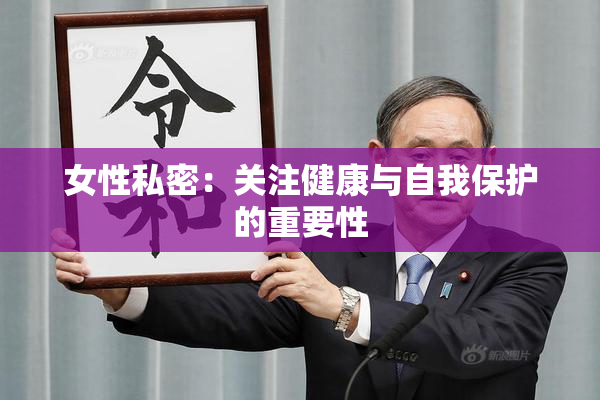 女性私密：关注健康与自我保护的重要性
