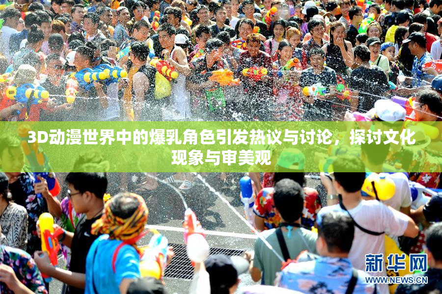 3D动漫世界中的爆乳角色引发热议与讨论，探讨文化现象与审美观