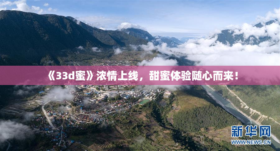 《33d蜜》浓情上线，甜蜜体验随心而来！