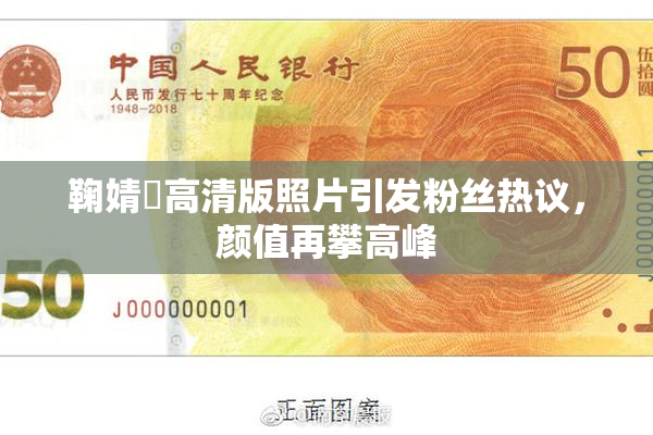 鞠婧祎高清版照片引发粉丝热议，颜值再攀高峰