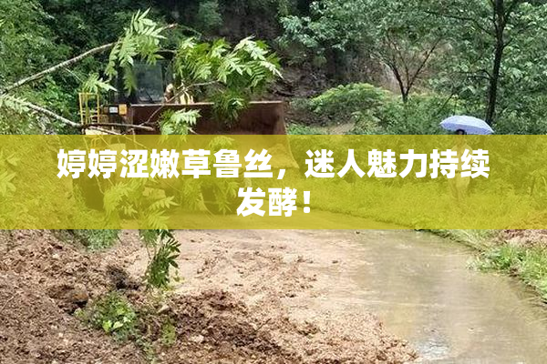 婷婷涩嫩草鲁丝，迷人魅力持续发酵！
