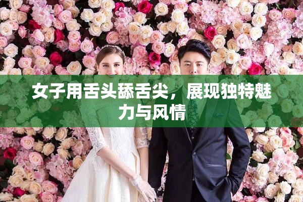 女子用舌头舔舌尖，展现独特魅力与风情