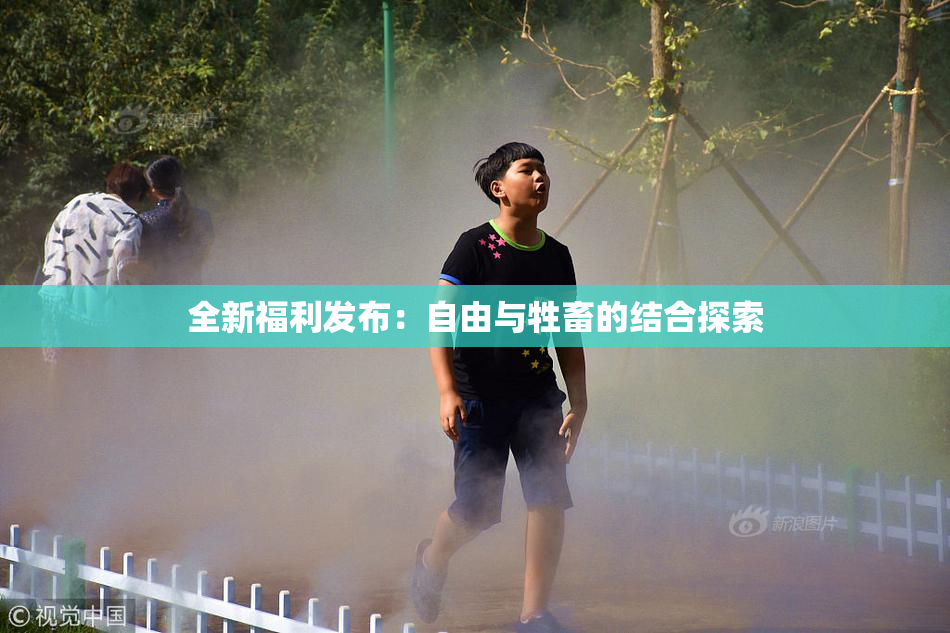 全新福利发布：自由与牲畜的结合探索